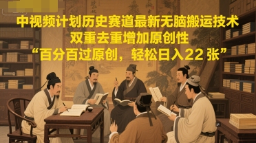 中视频计划历史赛道最新无脑搬运技术，双重去重增加原创性，百分百过原创，轻松日入2张-淘秘副业