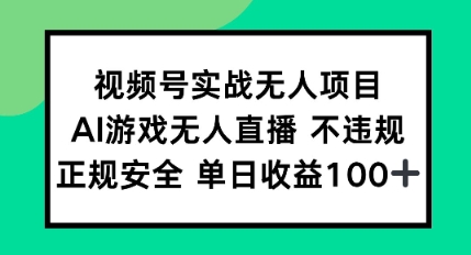 视频号实战无人项目，AI游戏无人直播不违规，正规安全单日收益100+-淘秘副业
