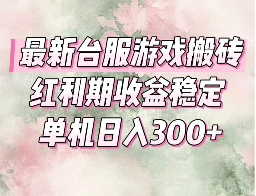 （15101期）最新台服游戏搬砖，红利期收益高稳定，操作简单，小白闭眼入。-淘秘副业