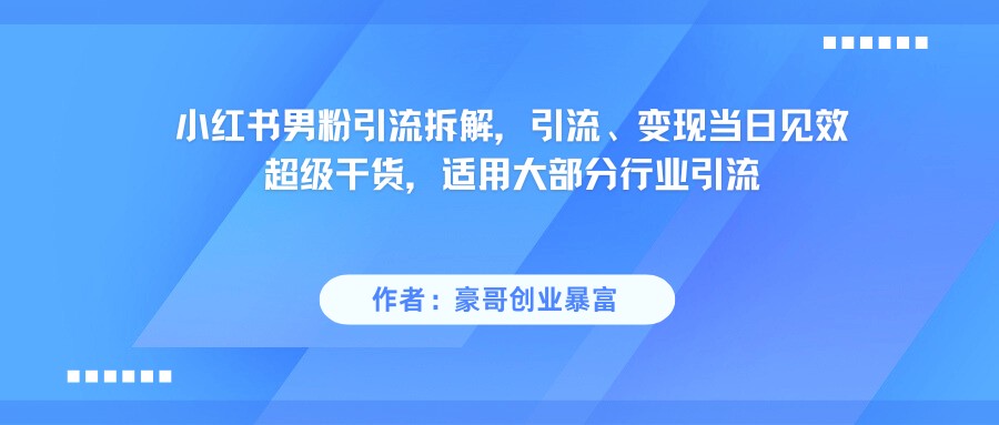 小红书男粉引流，超级干货，引流变现当日见效-淘秘副业