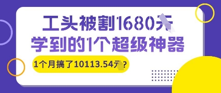 工头被割1680，学到的1个超级神器，1个月搞了10113.54?-淘秘副业