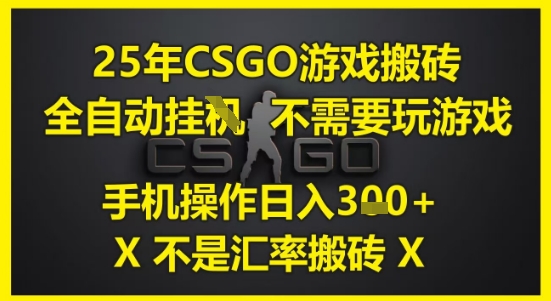 25年CSGO游戏搬砖，全自动运行，不需要玩游戏，手机操作日入3张(不是汇率搬砖)【揭秘】-淘秘副业