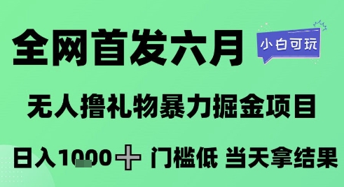 全网首发六月，无人撸礼物暴力掘金项目，日入1K+门槛低，当天拿结果，小白可玩【揭秘】-淘秘副业