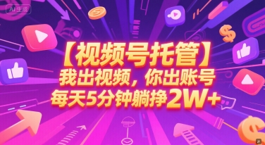 【视频号托管 】我出视频，你出账号，每天5分钟发布，最高躺挣2W+【揭秘】-淘秘副业