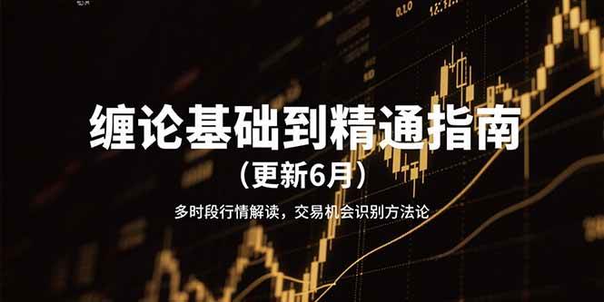 （15184期）缠论基础到精通指南（更新6月）多时段行情解读，交易机会识别方法论-淘秘副业