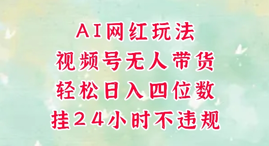 视频号无人直播带货，手机一挂自动爆单，AI网红玩法，带你解放双手，轻松日入四位数-淘秘副业