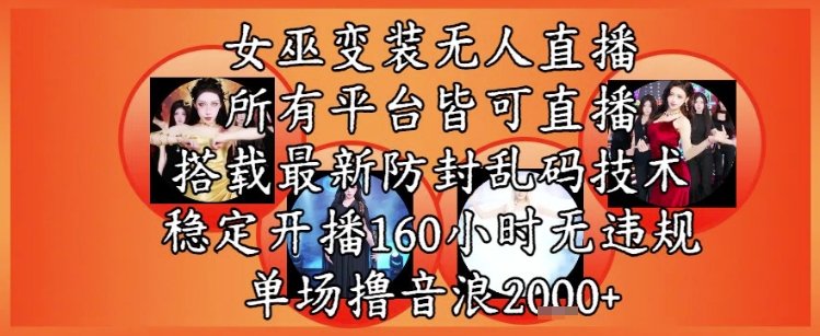 女巫变装直播最新玩法，所有直播平台皆可操作，稳定开播160小时无违规，单场撸音浪2k+-淘秘副业