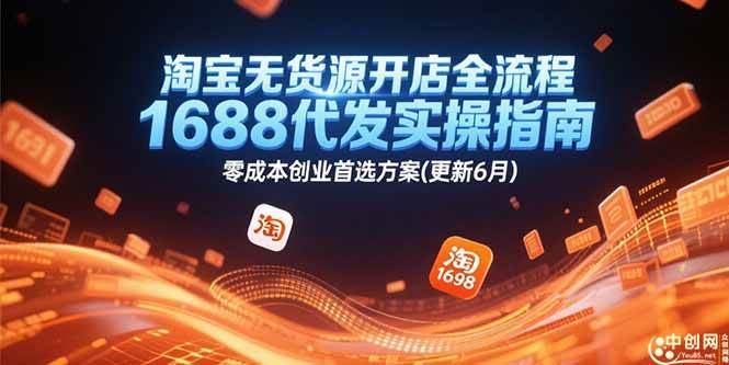 （15174期）淘宝无货源开店全流程，1688代发实操指南，零成本创业首选方案(更新6月)-淘秘副业