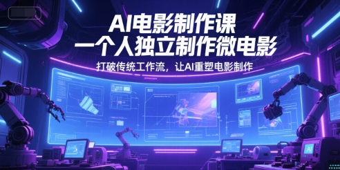 AI电影制作课，一个人独立制作微电影，打破传统工作流，让AI重塑电影制作-淘秘副业