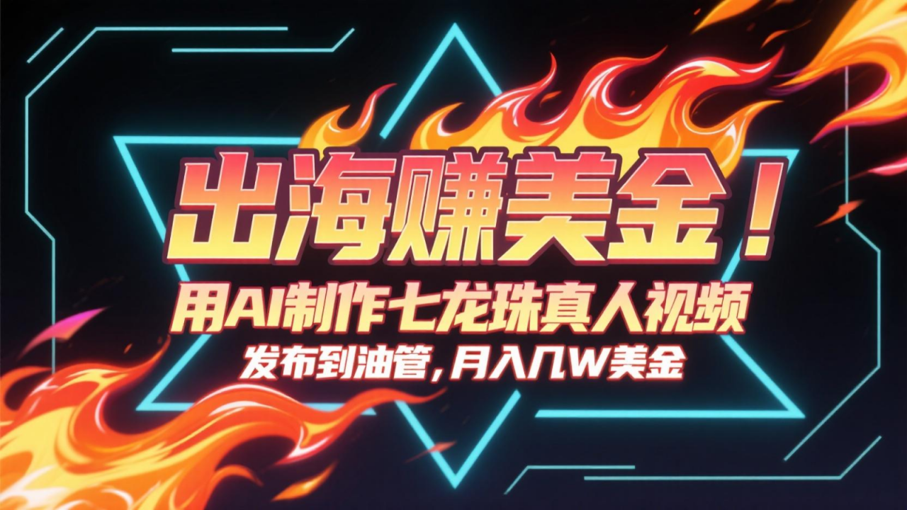 出海赚美金，用AI制作七龙珠真人视频，发布到油管，条条爆火，月入几十K美金-淘秘副业