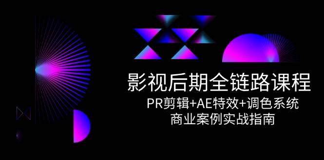 影视后期全链路课程，PR剪辑+AE特效+调色系统，商业案例实战指南-淘秘副业