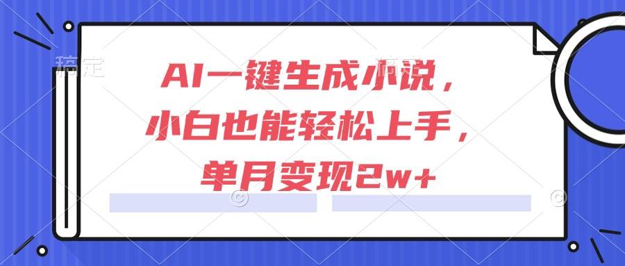 （15014期）AI一键生成小说，小白也能轻松上手，单月变现2w+-淘秘副业