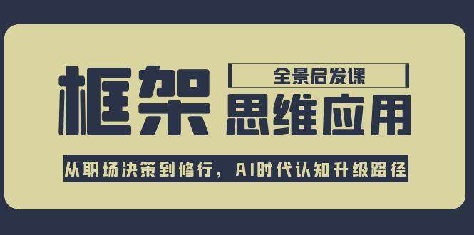 框架思维应用全景课，从职场决策到修行，AI时代认知升级路径-淘秘副业