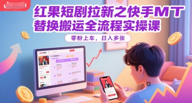 红果短剧拉新之快手MT替换搬运全流程实操课，零粉上车，日入多张-淘秘副业