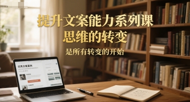 提升文案能力系列课，思维的转变，是所有转变的开始-淘秘副业