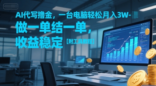 AI代写撸金，一台电脑轻松月入1-3W，做一单结一单，收益稳定【附工具教程】-淘秘副业