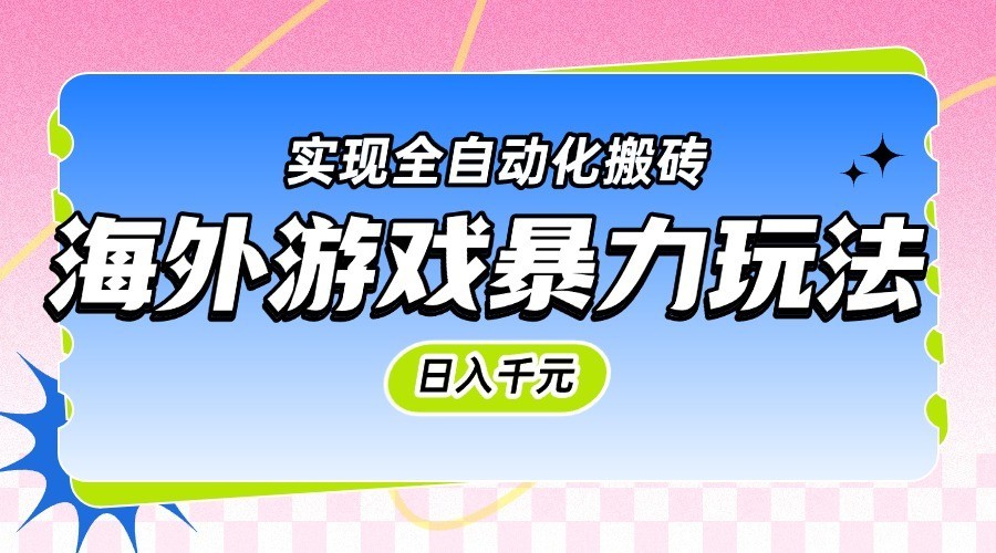 海外游戏暴力玩法，日入千元，实现全自动化搬砖-淘秘副业