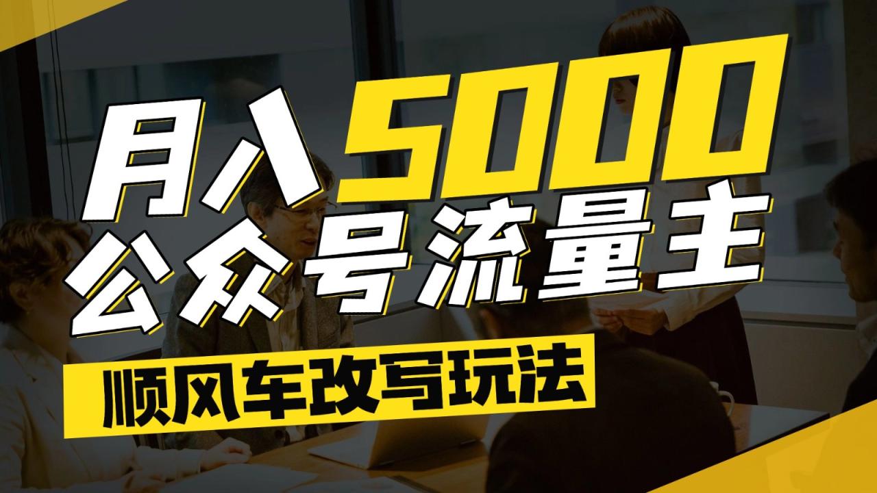 公众号流量主爆款文章顺风车改写玩法，适合全领域赛道，每月5000+-淘秘副业