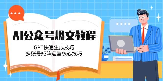 AI公众号爆文教程，GPT快速生成技巧，多账号矩阵运营核心技巧-淘秘副业