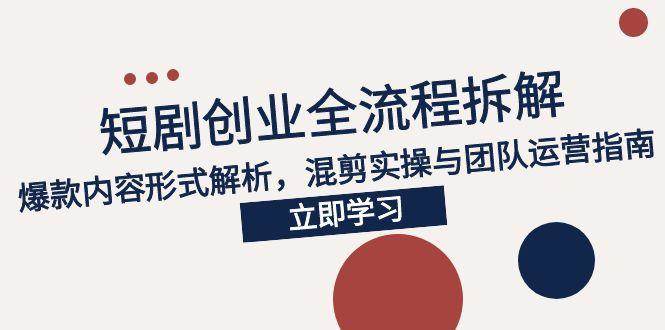 （15107期）2025短剧创业全流程拆解，爆款内容形式解析，混剪实操与团队运营指南-淘秘副业