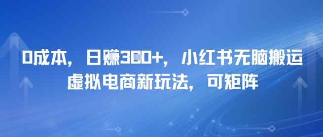 0成本，日入3张+，小红书无脑搬运，虚拟电商新玩法，可矩阵-淘秘副业