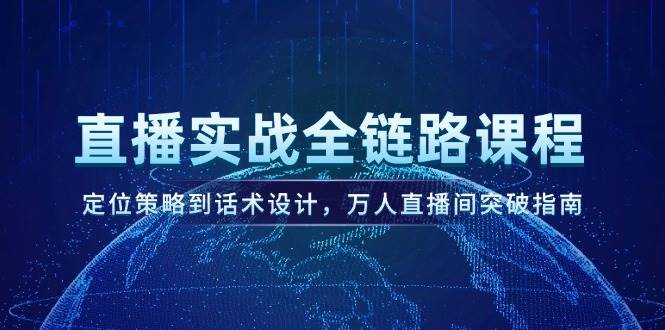 （14952期）直播实战全链路课程，定位策略到话术设计，万人直播间突破指南-淘秘副业
