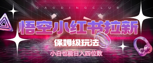 悟空小红书拉新，保姆级玩法，小白也能日入四位数-淘秘副业