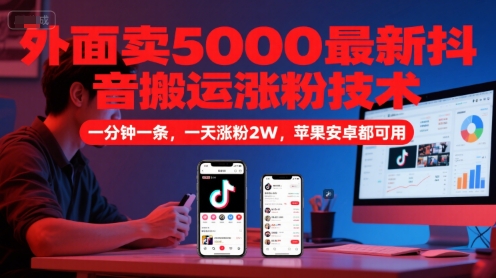 外面卖5000最新抖音搬运涨粉技术，新玩法，一分钟一条，一天涨粉2W，苹果安卓都可用-淘秘副业