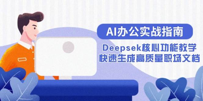 （15018期）AI办公实战指南：Deepsek核心功能教学，快速生成高质量职场文档-淘秘副业