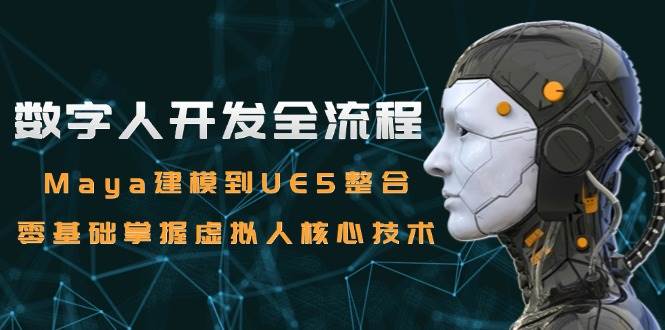 （15029期）数字人开发全流程：Maya建模到UE5整合，零基础掌握虚拟人核心技术-淘秘副业