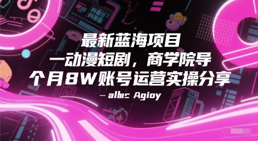 最新蓝海项目动漫短剧，商学院导师单抖音号一个月8W账号运营实操分享-淘秘副业