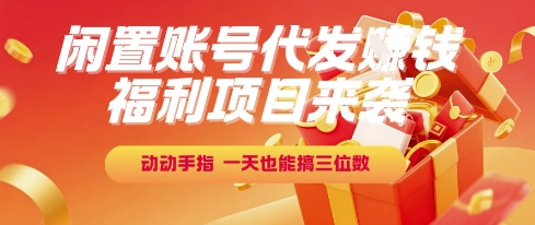 福利项目来袭，闲置账号代发挣钱，动动手指，一天也能搞三位数【揭秘】-淘秘副业