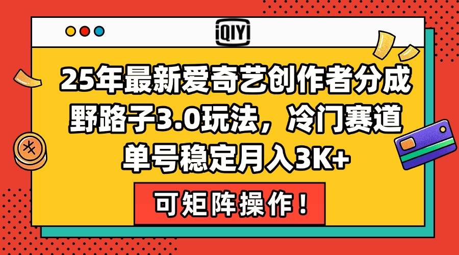 （15208期）25年最新爱奇艺创作者分成野路子3.0玩法，冷门赛道，单号稳定月入3K+，…-淘秘副业