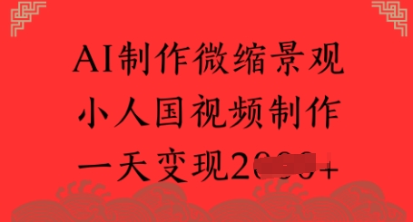 AI制作微缩景观 小人国视频制作 一天变现多张-淘秘副业