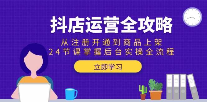 （15057期）抖店运营全攻略：从注册开通到商品上架，24节课掌握后台实操全流程-淘秘副业