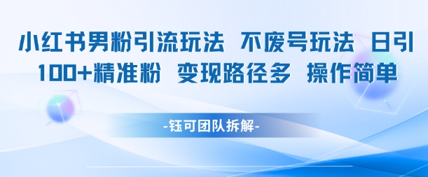 小红书男粉引流玩法不废号玩法日引100男粉变现路径多操作简单-淘秘副业