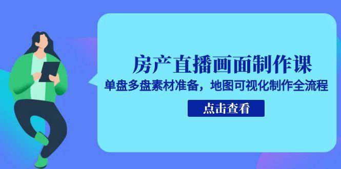 房产直播画面制作课，单盘多盘素材准备，地图可视化制作全流程-淘秘副业