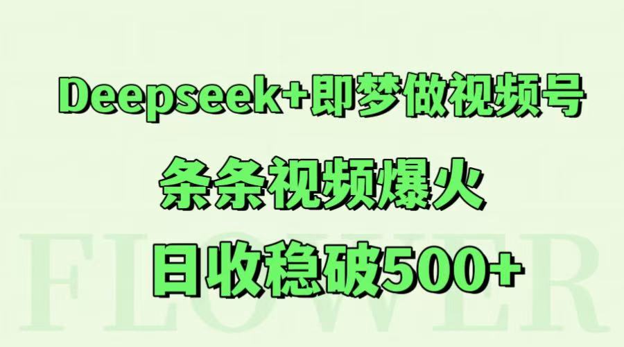 Deepseek+即梦做视频号，条条视频爆火，日收稳破500+-淘秘副业