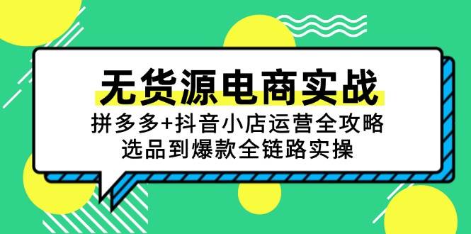 （15006期）无货源电商实战：拼多多+抖音小店运营全攻略，选品到爆款全链路实操-淘秘副业