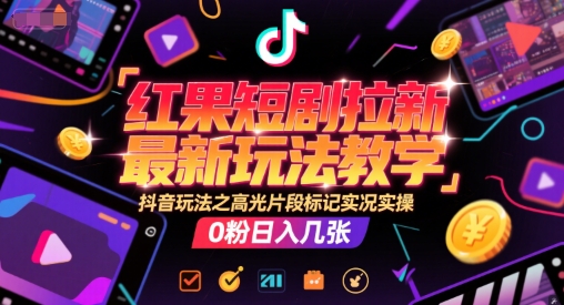 红果短剧拉新最新玩法教学，抖音玩法之高光片段标记实况实操，0粉日入几张-淘秘副业