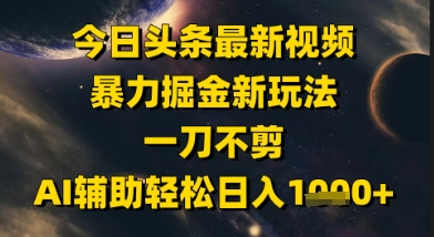 今日头条最新美女视频暴力掘金新玩法，一刀不剪，AI辅助轻松日入1k+-淘秘副业