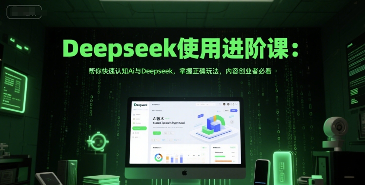 Deepseek使用进阶课：帮你快速认知Ai与Deepseek，掌握正确玩法，内容创业者必看-淘秘副业