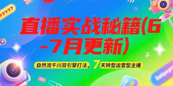 （15189期）2025直播实战秘籍(6-7月更新)：自然流千川双引擎打法，7天转型运营型主播-淘秘副业