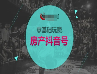 零基础玩转房产抖音号-抖音卖房教程-淘秘副业
