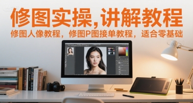 修图实操讲解教程，修图人像教程，修图P图接单教程，适合零基础-淘秘副业