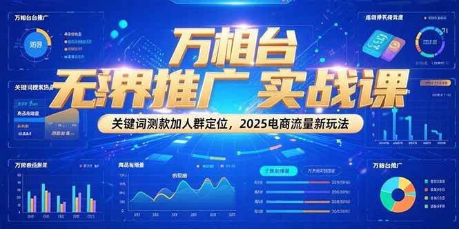 （15192期）万相台无界推广实战课，关键词测款加人群定位，2025电商流量新玩法-淘秘副业