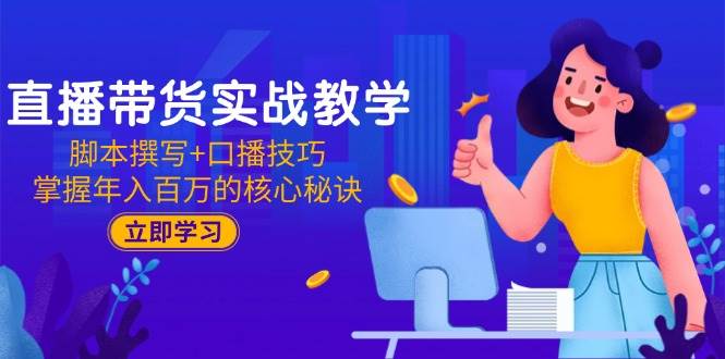 （15008期）直播带货实战教学：脚本撰写+口播技巧，掌握年入百万的核心秘诀-淘秘副业