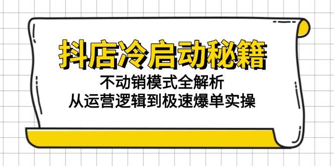 （15001期）抖店冷启动秘籍：不动销模式全解析，从运营逻辑到极速爆单实操-淘秘副业