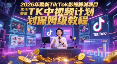 2025年最新TikTok影视解说项目，新手也能挣美金，TK中视频计划保姆级教程-淘秘副业