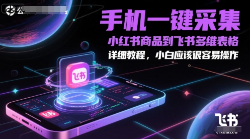 手机一键采集小红书商品到飞书多维表格，详细教程，小白应该很容易操作-淘秘副业